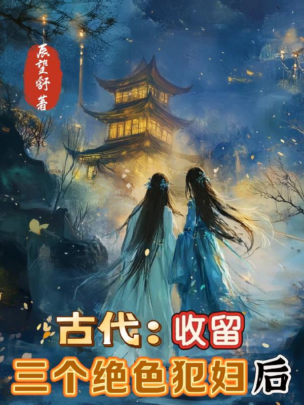 古代收留三个绝色犯妇后